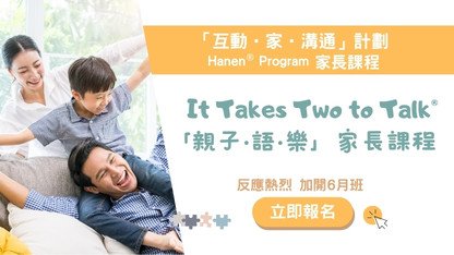 「互动．家．沟通」计划： Hanen® Program「亲子•语•乐」It Takes Two to Talk® 家长课程现正接受报名
